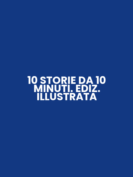 10 STORIE DA 10 MINUTI. EDIZ. ILLUSTRATA