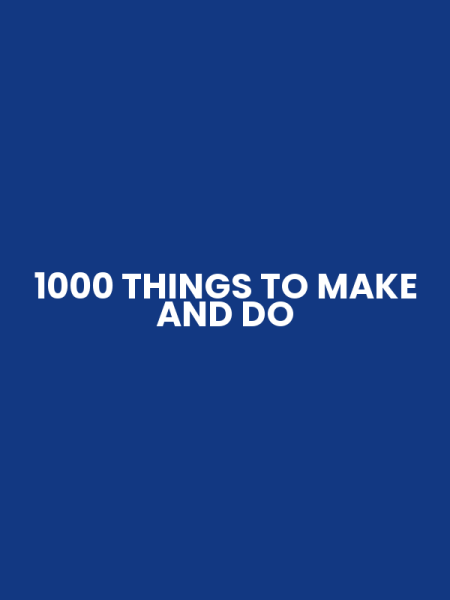 1000 THINGS TO MAKE AND DO