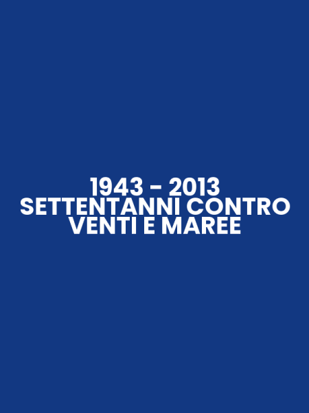 1943 - 2013 SETTENTANNI CONTRO VENTI E MAREE