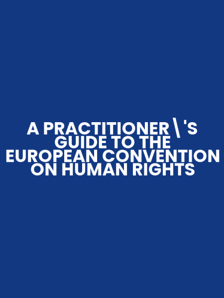 A PRACTITIONER'S GUIDE TO THE EUROPEAN CONVENTION ON HUMAN RIGHTS