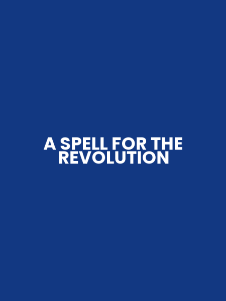 A SPELL FOR THE REVOLUTION