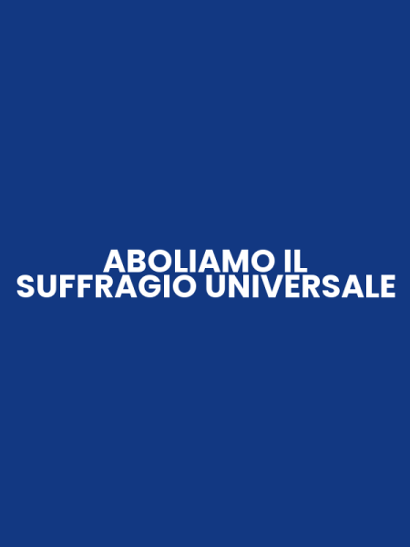 ABOLIAMO IL SUFFRAGIO UNIVERSALE