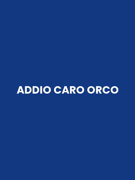 ADDIO CARO ORCO