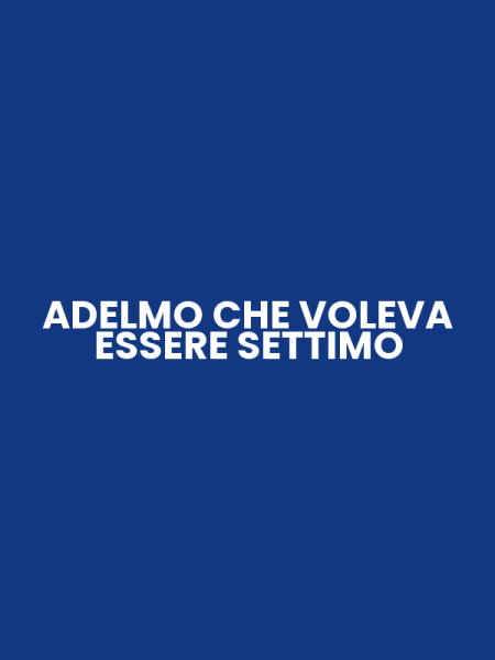 ADELMO CHE VOLEVA ESSERE SETTIMO