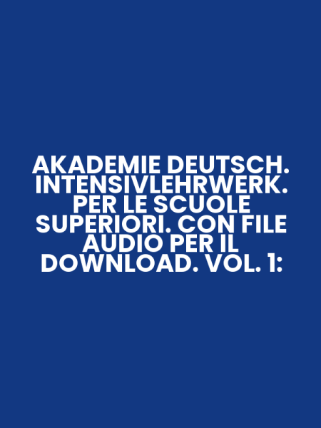 AKADEMIE DEUTSCH. INTENSIVLEHRWERK. PER LE SCUOLE SUPERIORI. CON FILE AUDIO PER IL DOWNLOAD. VOL. 1: