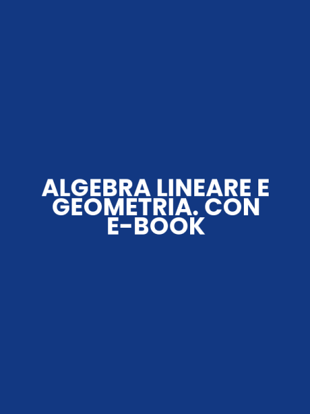 ALGEBRA LINEARE E GEOMETRIA. CON E-BOOK