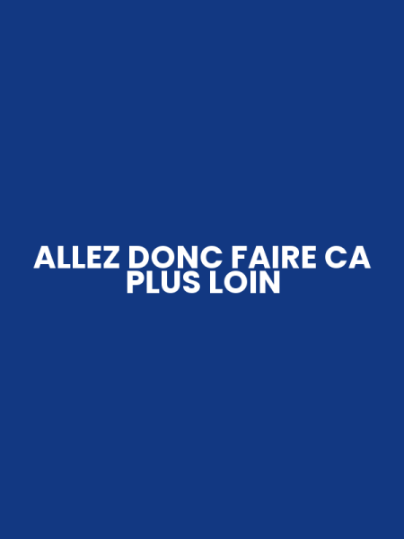 ALLEZ DONC FAIRE CA PLUS LOIN
