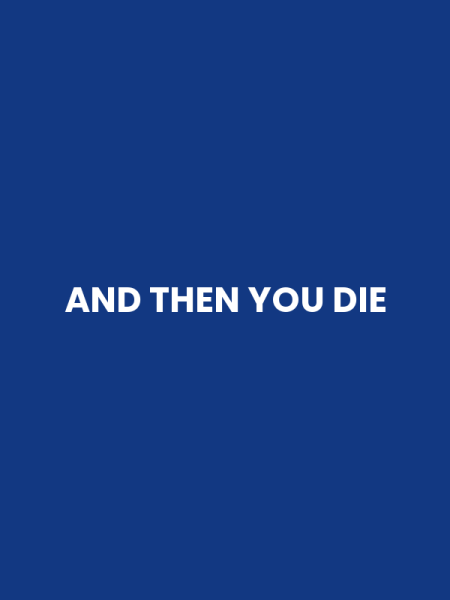 AND THEN YOU DIE