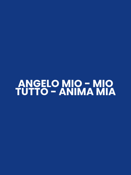 ANGELO MIO - MIO TUTTO - ANIMA MIA