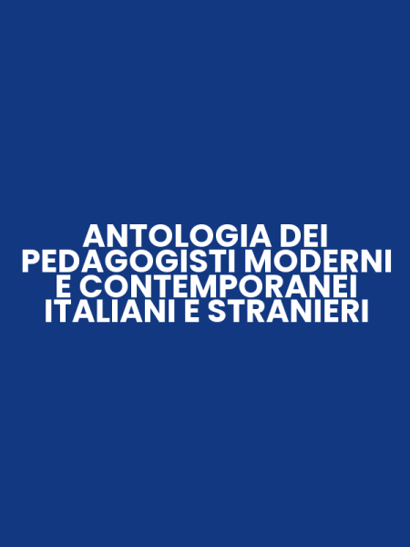 ANTOLOGIA DEI PEDAGOGISTI MODERNI E CONTEMPORANEI ITALIANI E STRANIERI