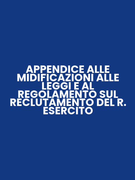 APPENDICE ALLE MIDIFICAZIONI ALLE LEGGI E AL REGOLAMENTO SUL RECLUTAMENTO DEL R. ESERCITO