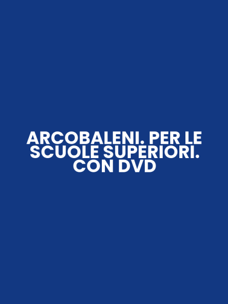 ARCOBALENI. PER LE SCUOLE SUPERIORI. CON DVD