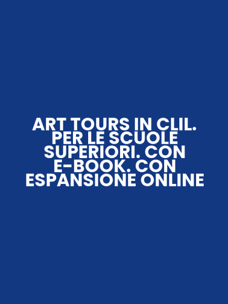 ART TOURS IN CLIL. PER LE SCUOLE SUPERIORI. CON E-BOOK. CON ESPANSIONE ONLINE