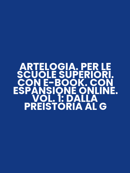ARTELOGIA. PER LE SCUOLE SUPERIORI. CON E-BOOK. CON ESPANSIONE ONLINE. VOL. 1: DALLA PREISTORIA AL G