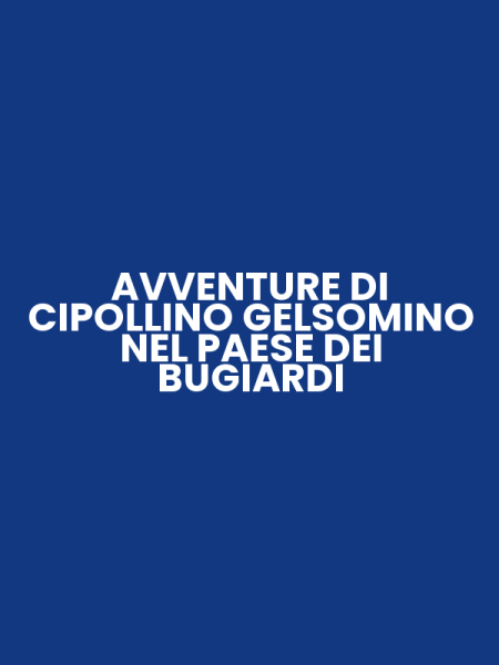 AVVENTURE DI CIPOLLINO GELSOMINO NEL PAESE DEI BUGIARDI