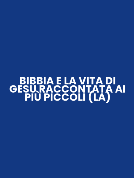 BIBBIA E LA VITA DI GESÙ RACCONTATA AI PIÙ PICCOLI (LA)