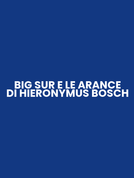 BIG SUR E LE ARANCE DI HIERONYMUS BOSCH