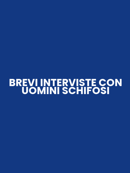 BREVI INTERVISTE CON UOMINI SCHIFOSI