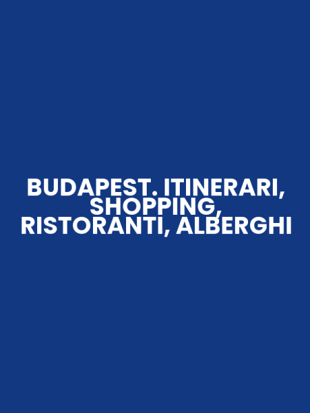BUDAPEST. ITINERARI, SHOPPING, RISTORANTI, ALBERGHI
