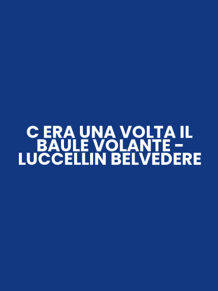 C ERA UNA VOLTA IL BAULE VOLANTE - LUCCELLIN BELVEDERE