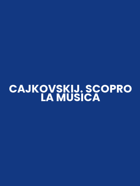 CAJKOVSKIJ. SCOPRO LA MUSICA