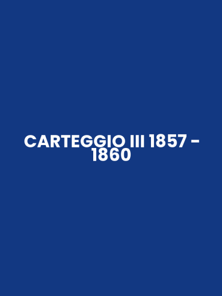CARTEGGIO III 1857 - 1860