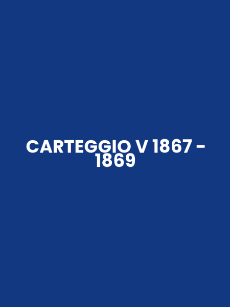 CARTEGGIO V 1867 - 1869