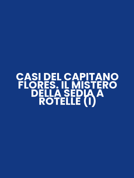 CASI DEL CAPITANO FLORES. IL MISTERO DELLA SEDIA A ROTELLE (I)