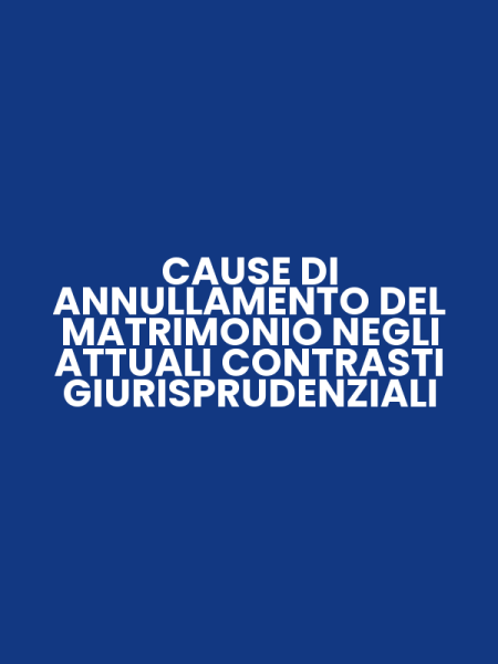 CAUSE DI ANNULLAMENTO DEL MATRIMONIO NEGLI ATTUALI CONTRASTI GIURISPRUDENZIALI