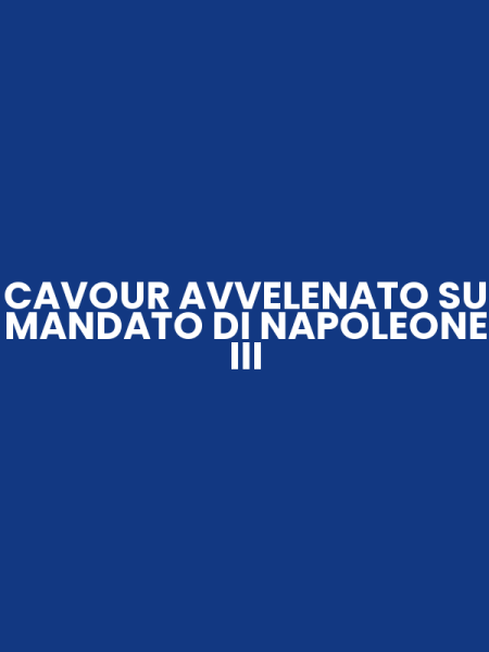 CAVOUR AVVELENATO SU MANDATO DI NAPOLEONE III