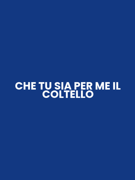 CHE TU SIA PER ME IL COLTELLO