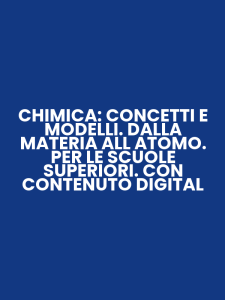 CHIMICA: CONCETTI E MODELLI. DALLA MATERIA ALL ATOMO. PER LE SCUOLE SUPERIORI. CON CONTENUTO DIGITAL