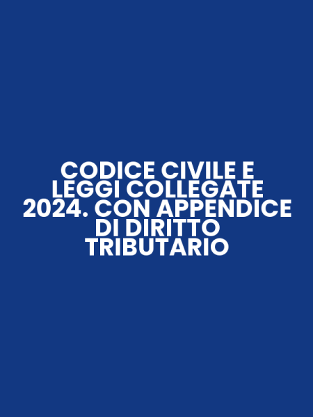 CODICE CIVILE E LEGGI COLLEGATE 2024. CON APPENDICE DI DIRITTO TRIBUTARIO