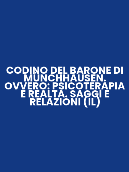 CODINO DEL BARONE DI MÜNCHHAUSEN. OVVERO: PSICOTERAPIA E REALTÀ. SAGGI E RELAZIONI (IL)