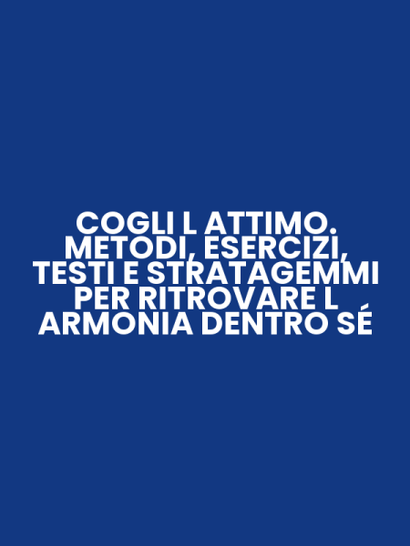 COGLI L ATTIMO. METODI, ESERCIZI, TESTI E STRATAGEMMI PER RITROVARE L ARMONIA DENTRO SÉ