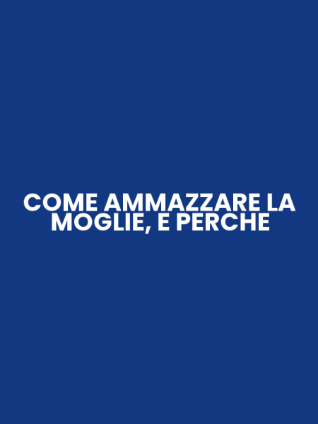 COME AMMAZZARE LA MOGLIE, E PERCHE