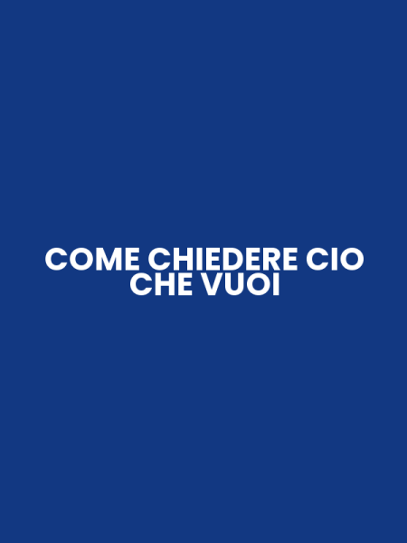 COME CHIEDERE CIO CHE VUOI