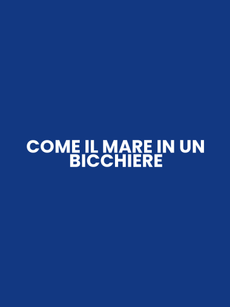 COME IL MARE IN UN BICCHIERE