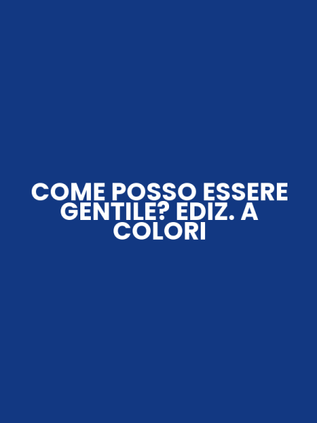 COME POSSO ESSERE GENTILE? EDIZ. A COLORI