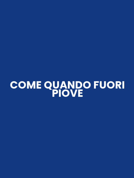 COME QUANDO FUORI PIOVE