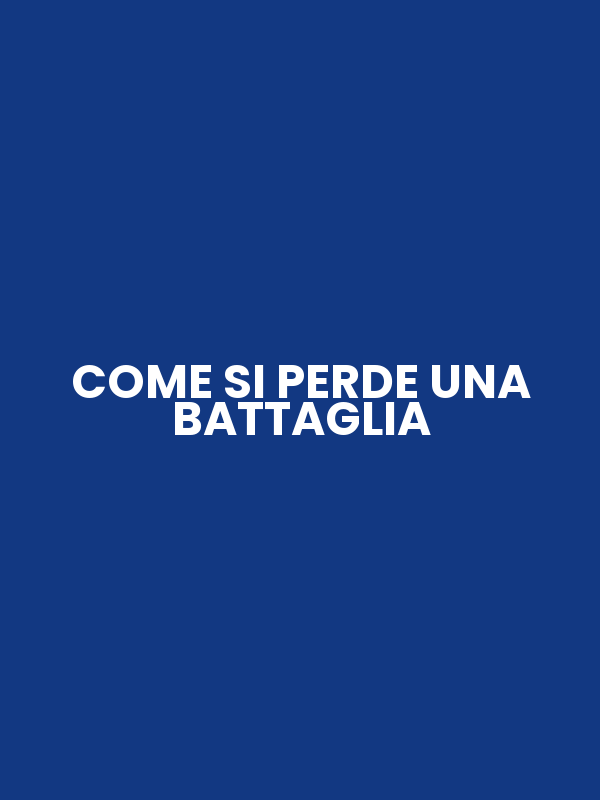 COME SI PERDE UNA BATTAGLIA