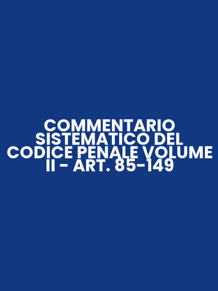 COMMENTARIO SISTEMATICO DEL CODICE PENALE VOLUME II - ART. 85-149