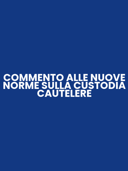 COMMENTO ALLE NUOVE NORME SULLA CUSTODIA CAUTELERE