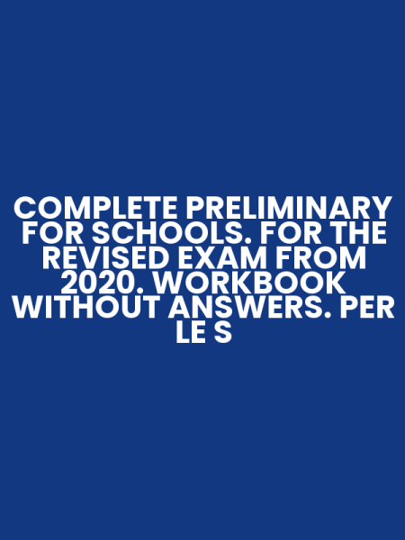 COMPLETE PRELIMINARY FOR SCHOOLS. FOR THE REVISED EXAM FROM 2020. WORKBOOK WITHOUT ANSWERS. PER LE S