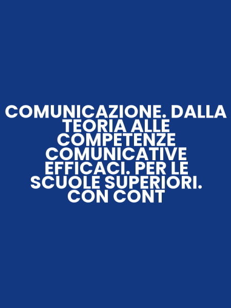 COMUNICAZIONE. DALLA TEORIA ALLE COMPETENZE COMUNICATIVE EFFICACI. PER LE SCUOLE SUPERIORI. CON CONT