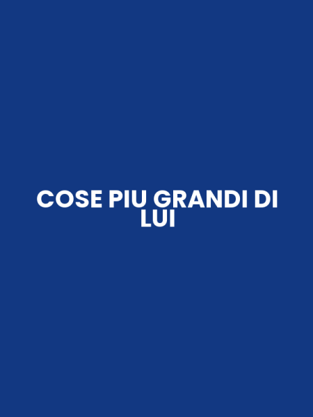 COSE PIU GRANDI DI LUI