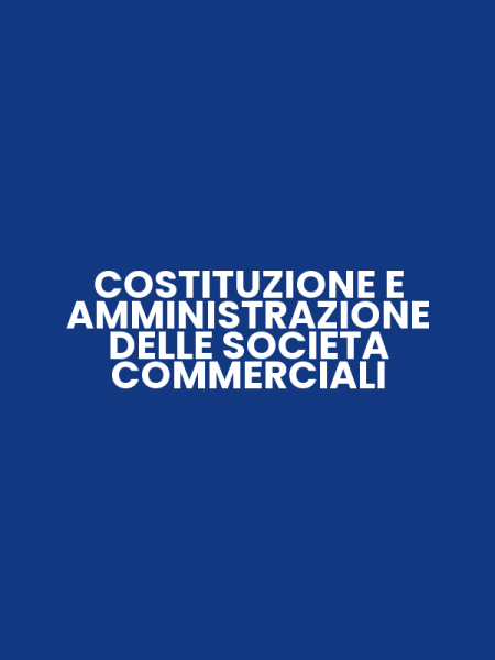 COSTITUZIONE E AMMINISTRAZIONE DELLE SOCIETA COMMERCIALI