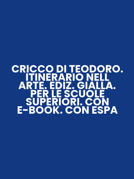 CRICCO DI TEODORO. ITINERARIO NELL ARTE. EDIZ. GIALLA. PER LE SCUOLE SUPERIORI. CON E-BOOK. CON ESPA