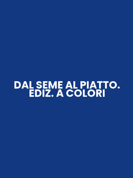 DAL SEME AL PIATTO. EDIZ. A COLORI