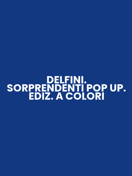 DELFINI. SORPRENDENTI POP UP. EDIZ. A COLORI